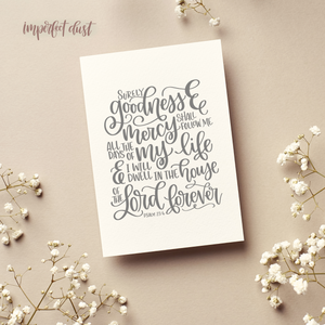 Art print with hand lettered scripture that states, ""Surely goodness and mercy shall follow Me all the days of my life and I will dwell in the house of the Lord forever." from Psalm 23:6
